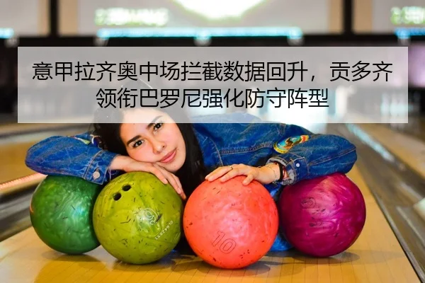 意甲拉齐奥中场拦截数据回升，贡多齐领衔巴罗尼强化防守阵型